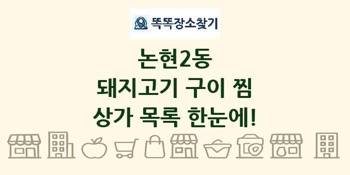논현2동 돼지고기 구이 찜 상가 목록 및 정보