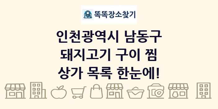 인천광역시 남동구 돼지고기 구이 찜 상가 목록 및 정보