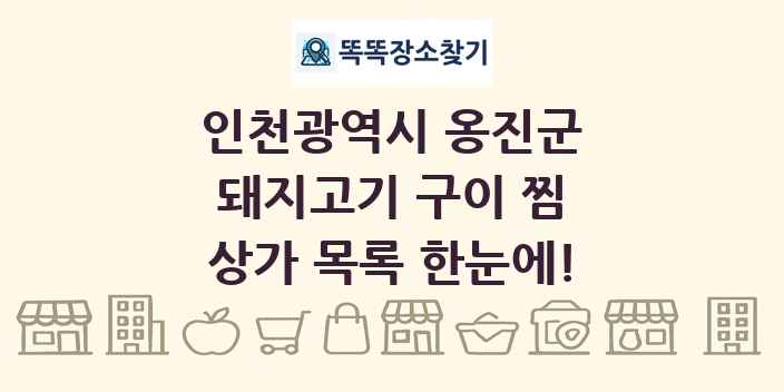 인천광역시 옹진군 돼지고기 구이 찜 상가 목록 및 정보