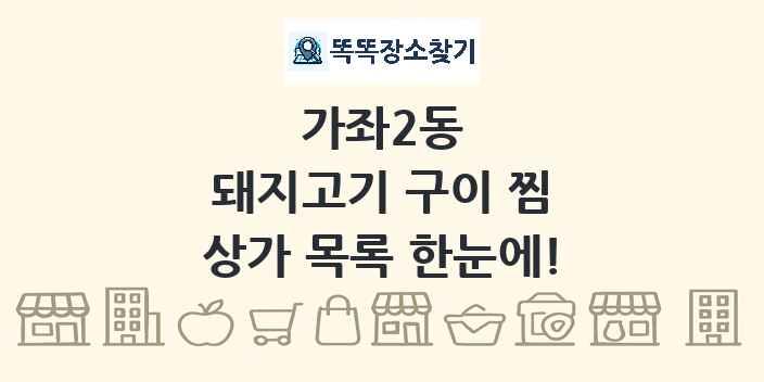 가좌2동 돼지고기 구이 찜 상가 목록 및 정보