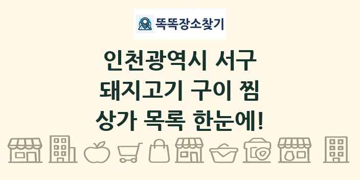인천광역시 서구 돼지고기 구이 찜 상가 목록 및 정보