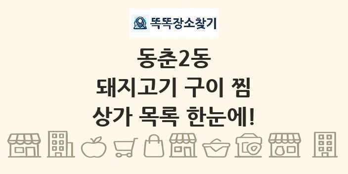 동춘2동 돼지고기 구이 찜 상가 목록 및 정보