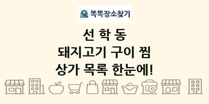 선학동 돼지고기 구이 찜 상가 목록 및 정보