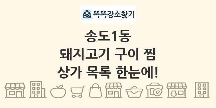 송도1동 돼지고기 구이 찜 상가 목록 및 정보