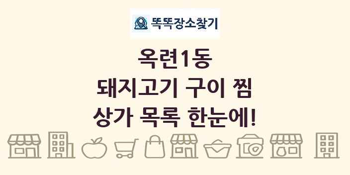 옥련1동 돼지고기 구이 찜 상가 목록 및 정보