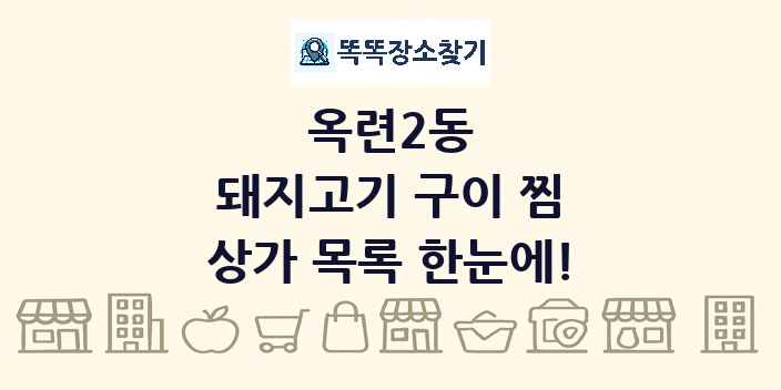옥련2동 돼지고기 구이 찜 상가 목록 및 정보