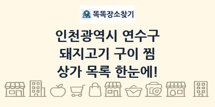 인천광역시 연수구 돼지고기 구이 찜 상가 목록 및 정보