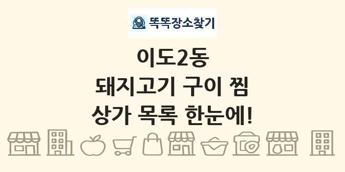 이도2동 돼지고기 구이 찜 상가 목록 및 정보