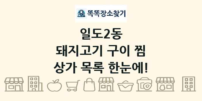 일도2동 돼지고기 구이 찜 상가 목록 및 정보