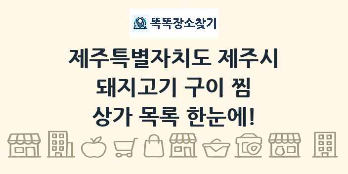 제주특별자치도 제주시 돼지고기 구이 찜 상가 목록 및 정보