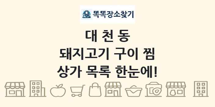 대천동 돼지고기 구이 찜 상가 목록 및 정보