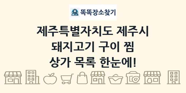 제주특별자치도 제주시 돼지고기 구이 찜 상가 목록 및 정보
