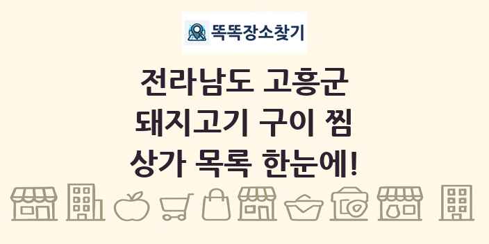 전라남도 고흥군 돼지고기 구이 찜 상가 목록 및 정보