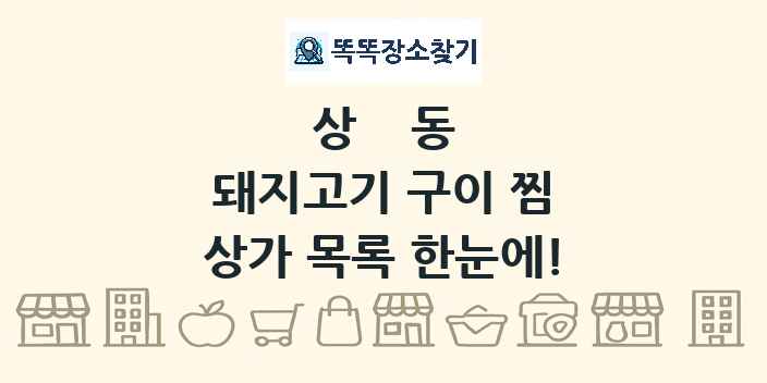 상동 돼지고기 구이 찜 상가 목록 및 정보
