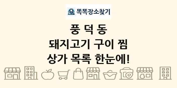 풍덕동 돼지고기 구이 찜 상가 목록 및 정보