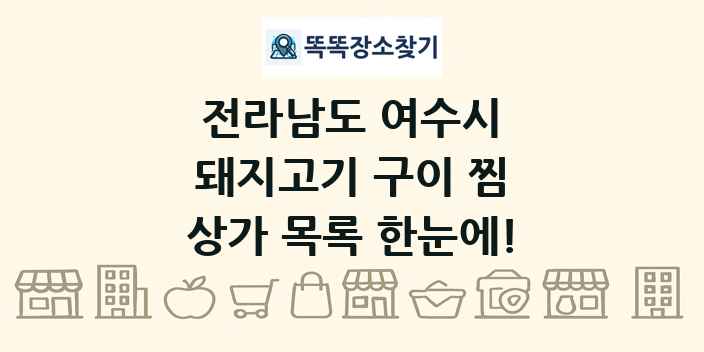 전라남도 여수시 돼지고기 구이 찜 상가 목록 및 정보