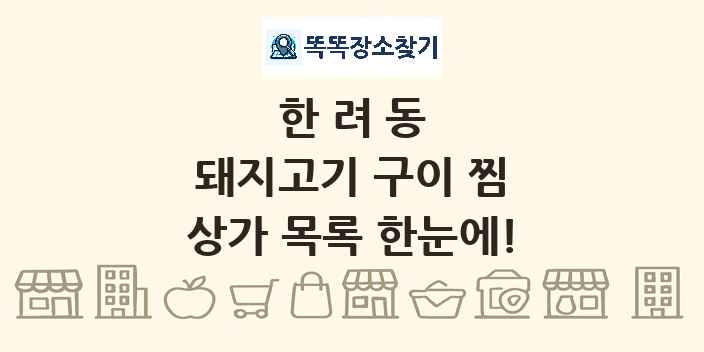 한려동 돼지고기 구이 찜 상가 목록 및 정보