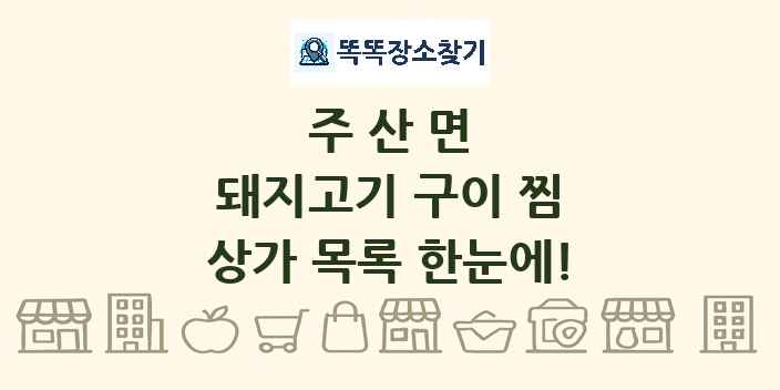 주산면 돼지고기 구이 찜 상가 목록 및 정보