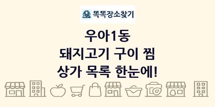 우아1동 돼지고기 구이 찜 상가 목록 및 정보