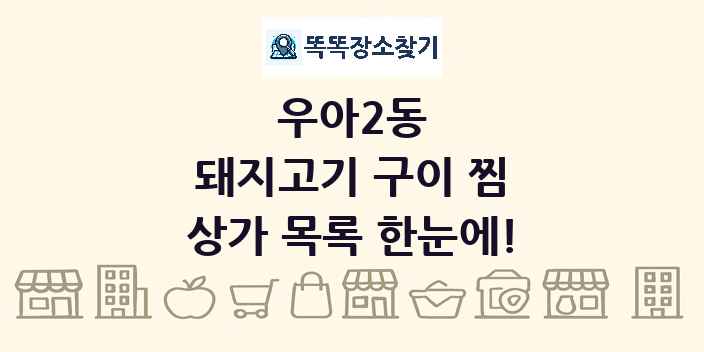 우아2동 돼지고기 구이 찜 상가 목록 및 정보