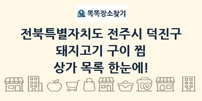 전북특별자치도 전주시 덕진구 돼지고기 구이 찜 상가 목록 및 정보