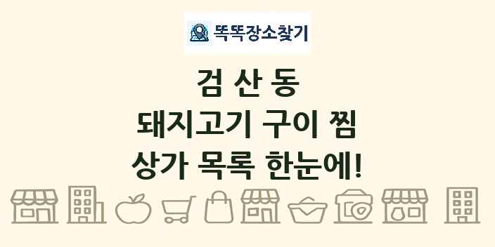 검산동 돼지고기 구이 찜 상가 목록 및 정보