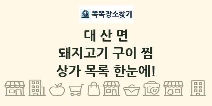 대산면 돼지고기 구이 찜 상가 목록 및 정보