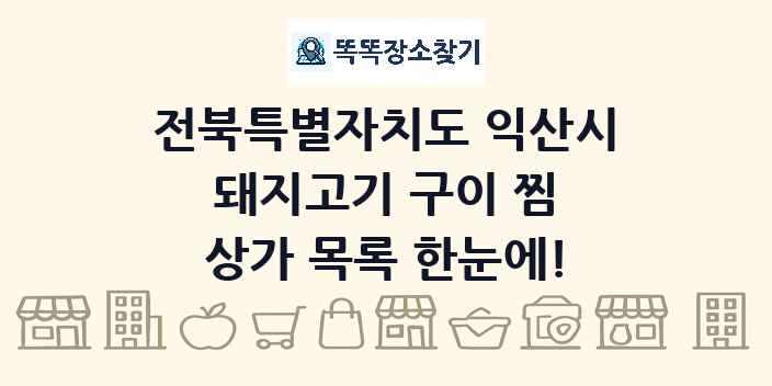 전북특별자치도 익산시 돼지고기 구이 찜 상가 목록 및 정보