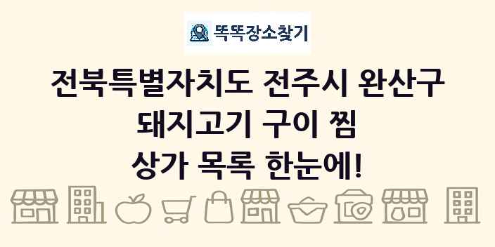 전북특별자치도 전주시 완산구 돼지고기 구이 찜 상가 목록 및 정보