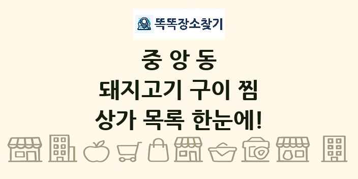 중앙동 돼지고기 구이 찜 상가 목록 및 정보