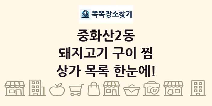 중화산2동 돼지고기 구이 찜 상가 목록 및 정보