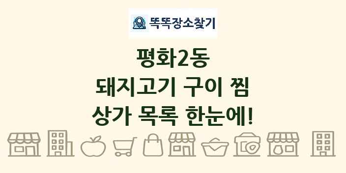 평화2동 돼지고기 구이 찜 상가 목록 및 정보