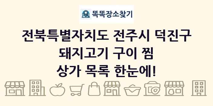 전북특별자치도 전주시 덕진구 돼지고기 구이 찜 상가 목록 및 정보