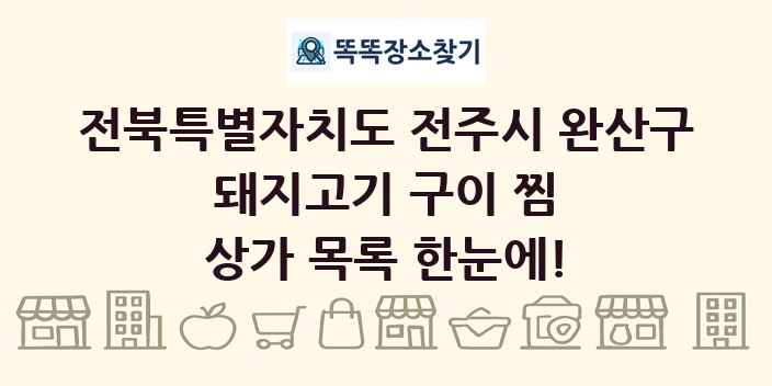 전북특별자치도 전주시 완산구 돼지고기 구이 찜 상가 목록 및 정보