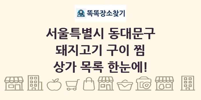 서울특별시 동대문구 돼지고기 구이 찜 상가 목록 및 정보