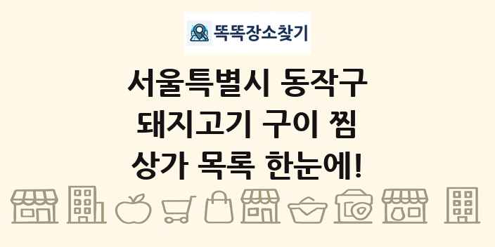 서울특별시 동작구 돼지고기 구이 찜 상가 목록 및 정보