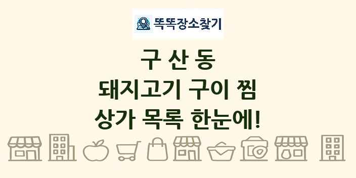 구산동 돼지고기 구이 찜 상가 목록 및 정보