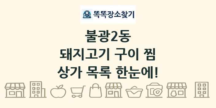 불광2동 돼지고기 구이 찜 상가 목록 및 정보