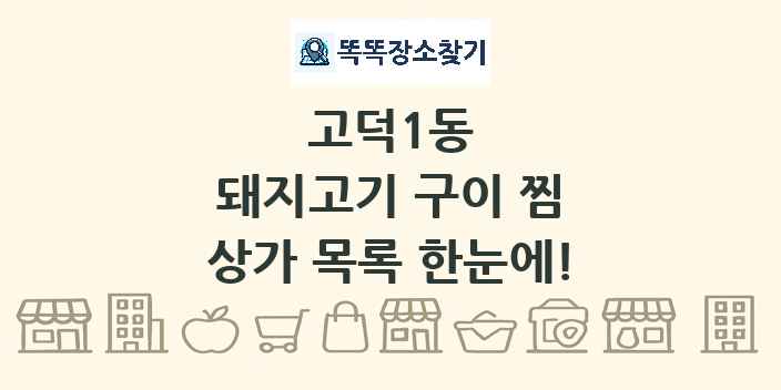 고덕1동 돼지고기 구이 찜 상가 목록 및 정보
