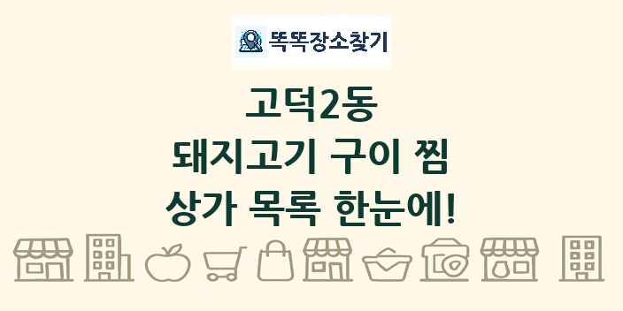 고덕2동 돼지고기 구이 찜 상가 목록 및 정보