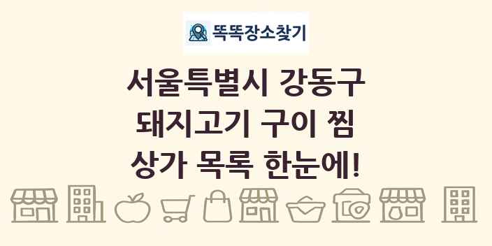 서울특별시 강동구 돼지고기 구이 찜 상가 목록 및 정보