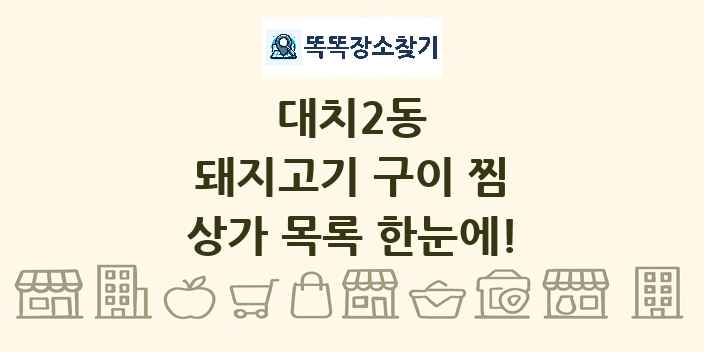 대치2동 돼지고기 구이 찜 상가 목록 및 정보