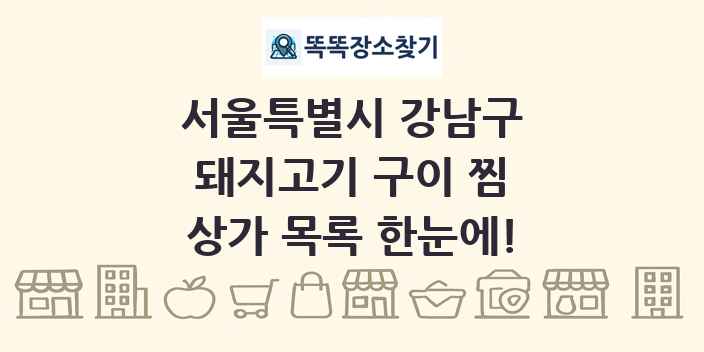 서울특별시 강남구 돼지고기 구이 찜 상가 목록 및 정보