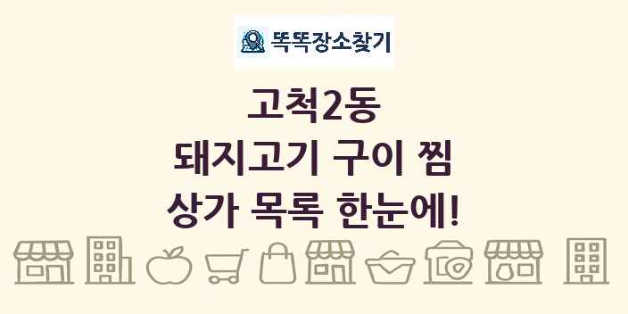 고척2동 돼지고기 구이 찜 상가 목록 및 정보