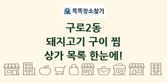 구로2동 돼지고기 구이 찜 상가 목록 및 정보