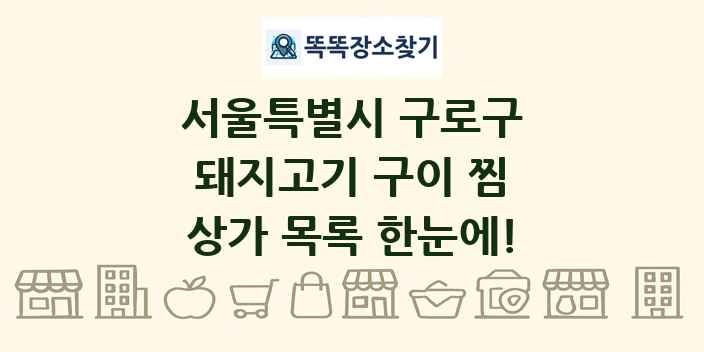 서울특별시 구로구 돼지고기 구이 찜 상가 목록 및 정보