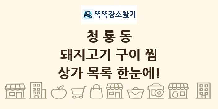 청룡동 돼지고기 구이 찜 상가 목록 및 정보