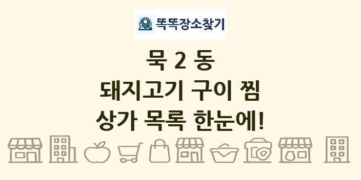 묵2동 돼지고기 구이 찜 상가 목록 및 정보