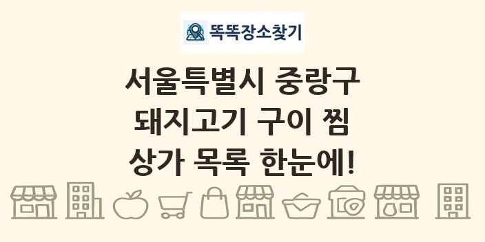 서울특별시 중랑구 돼지고기 구이 찜 상가 목록 및 정보