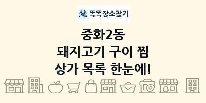 중화2동 돼지고기 구이 찜 상가 목록 및 정보